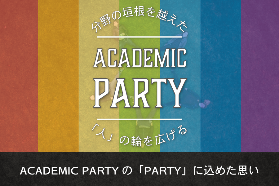ACADEMIC PARTYの「PARTY」に込めた思い